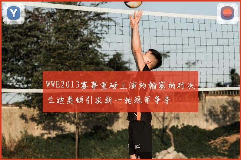 WWE2013赛事重磅上演约翰塞纳对决兰迪奥顿引发新一轮冠军争夺