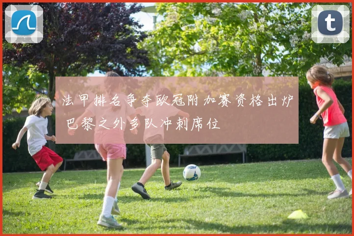 法甲排名争夺欧冠附加赛资格出炉 巴黎之外多队冲刺席位