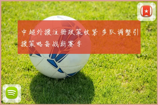 中超外援注册政策收紧 多队调整引援策略备战新赛季