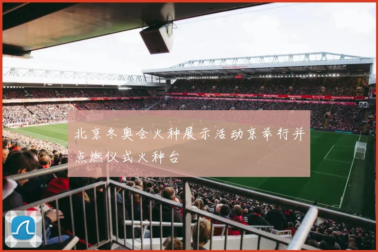 北京冬奥会火种展示活动京举行并点燃仪式火种台