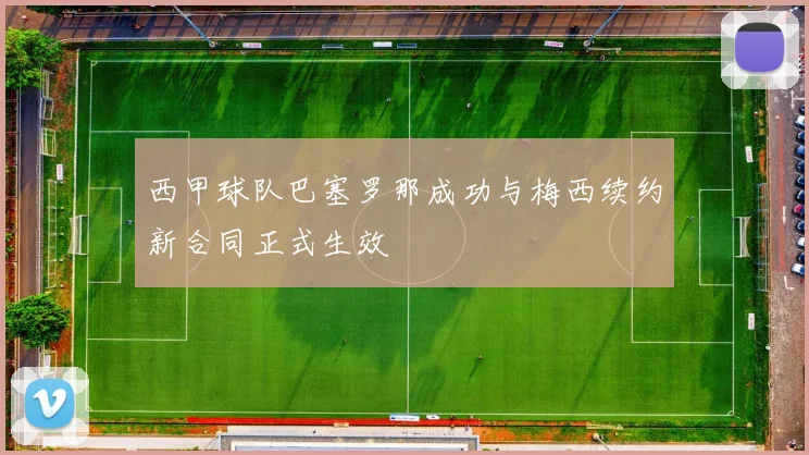 西甲球队巴塞罗那成功与梅西续约新合同正式生效