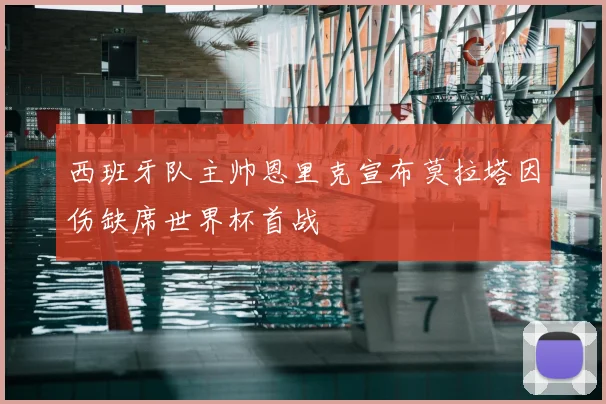 西班牙队主帅恩里克宣布莫拉塔因伤缺席世界杯首战