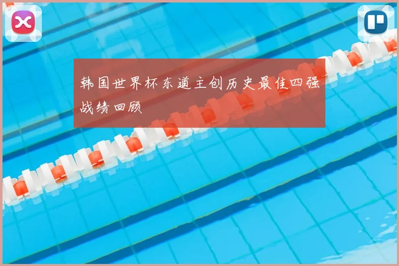 韩国世界杯东道主创历史最佳四强战绩回顾