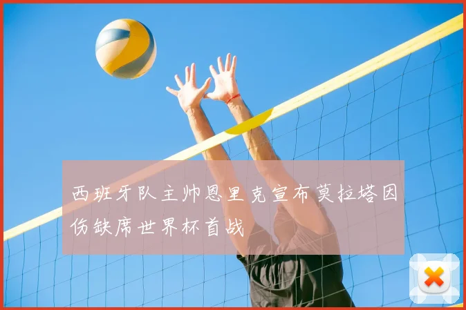 西班牙队主帅恩里克宣布莫拉塔因伤缺席世界杯首战