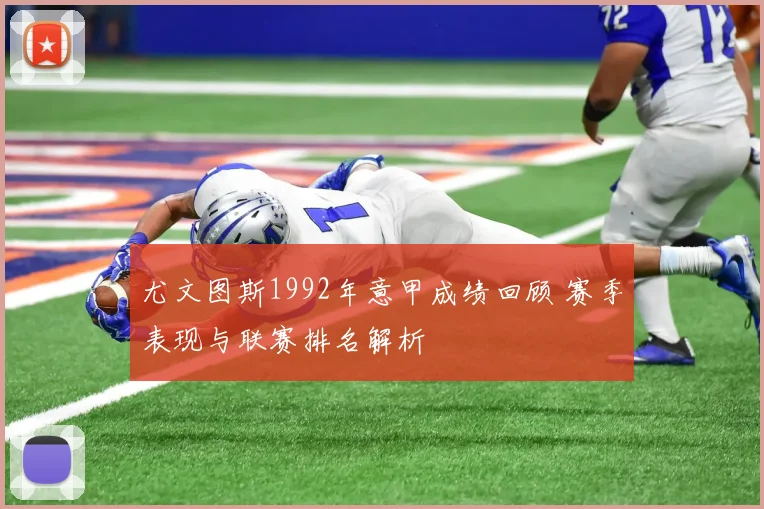 尤文图斯1992年意甲成绩回顾 赛季表现与联赛排名解析