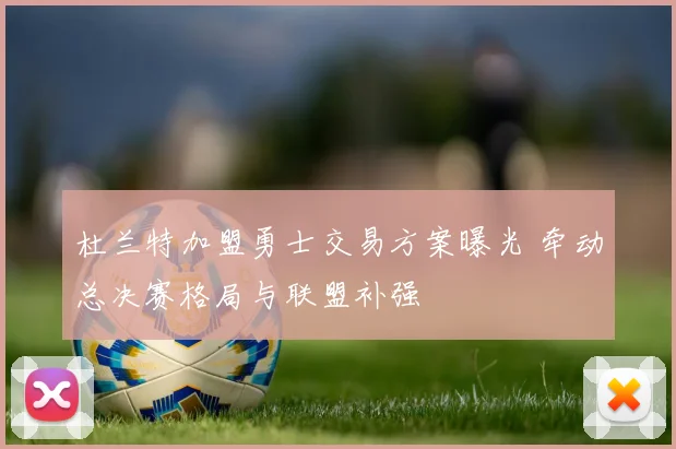 杜兰特加盟勇士交易方案曝光 牵动总决赛格局与联盟补强