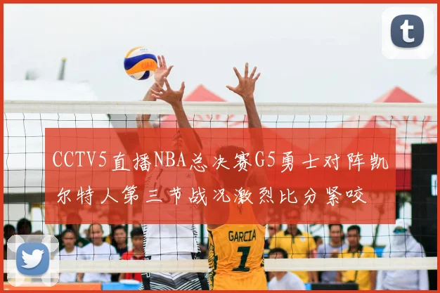 CCTV5直播NBA总决赛G5勇士对阵凯尔特人第三节战况激烈比分紧咬