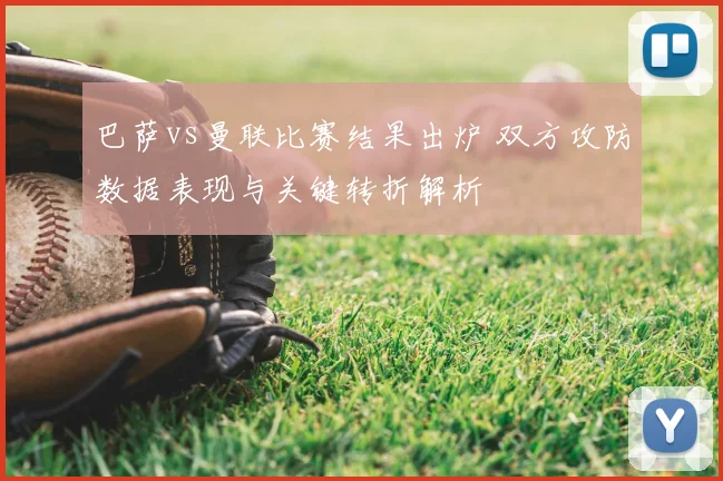 巴萨vs曼联比赛结果出炉 双方攻防数据表现与关键转折解析