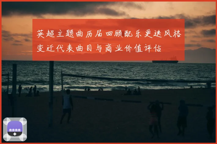 英超主题曲历届回顾配乐更迭风格变迁代表曲目与商业价值评估