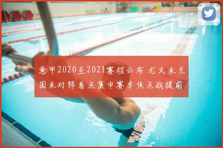 意甲2020至2021赛程公布 尤文米兰国米对阵看点集中赛季焦点战提前排定