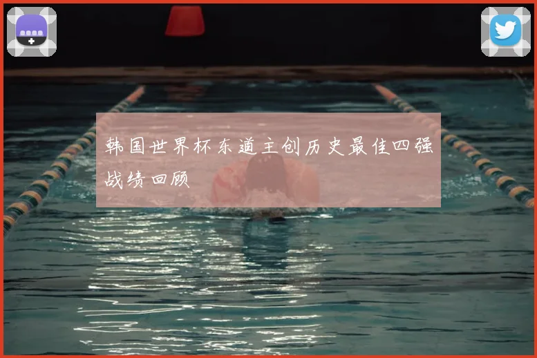 韩国世界杯东道主创历史最佳四强战绩回顾