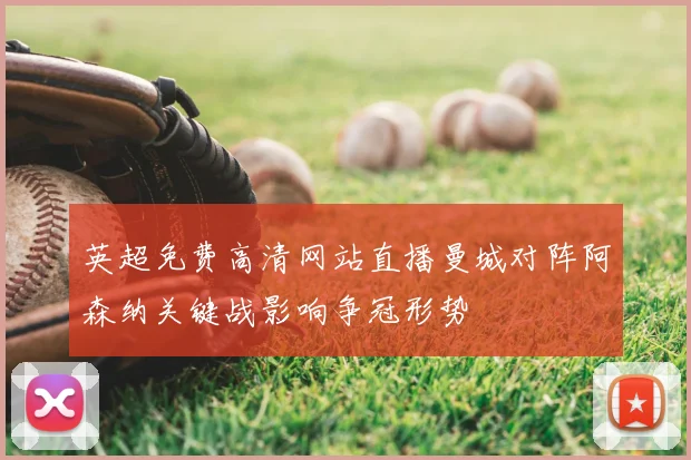 英超免费高清网站直播曼城对阵阿森纳关键战影响争冠形势