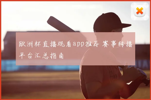 欧洲杯直播观看app推荐 赛事转播平台汇总指南