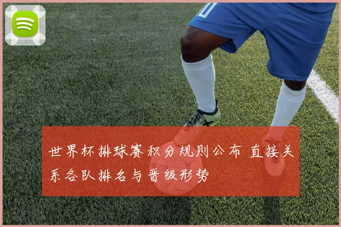 世界杯排球赛积分规则公布 直接关系各队排名与晋级形势