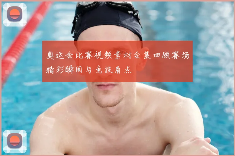 奥运会比赛视频素材合集回顾赛场精彩瞬间与竞技看点